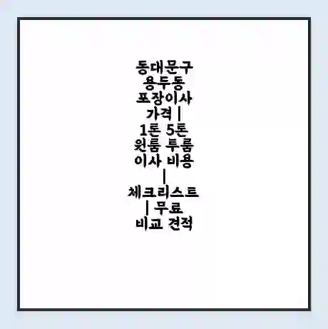 동대문구 용두동 포장이사 가격 | 1톤 5톤 원룸 투룸 이사 비용 | 체크리스트 | 무료 비교 견적