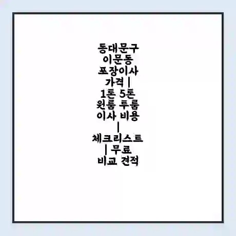 동대문구 이문동 포장이사 가격 | 1톤 5톤 원룸 투룸 이사 비용 | 체크리스트 | 무료 비교 견적