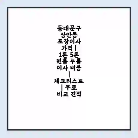 동대문구 장안동 포장이사 가격 | 1톤 5톤 원룸 투룸 이사 비용 | 체크리스트 | 무료 비교 견적