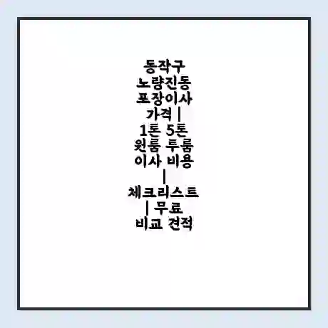 동작구 노량진동 포장이사 가격 | 1톤 5톤 원룸 투룸 이사 비용 | 체크리스트 | 무료 비교 견적