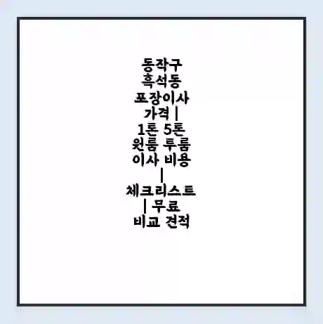 동작구 흑석동 포장이사 가격 | 1톤 5톤 원룸 투룸 이사 비용 | 체크리스트 | 무료 비교 견적