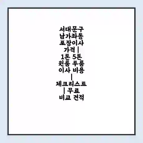 서대문구 남가좌동 포장이사 가격 | 1톤 5톤 원룸 투룸 이사 비용 | 체크리스트 | 무료 비교 견적