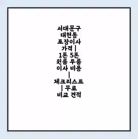 서대문구 대현동 포장이사 가격 | 1톤 5톤 원룸 투룸 이사 비용 | 체크리스트 | 무료 비교 견적