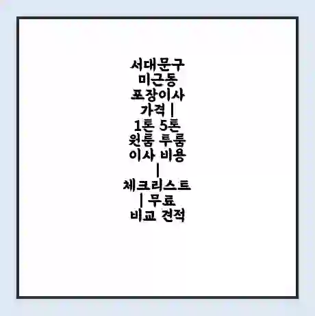 서대문구 미근동 포장이사 가격 | 1톤 5톤 원룸 투룸 이사 비용 | 체크리스트 | 무료 비교 견적