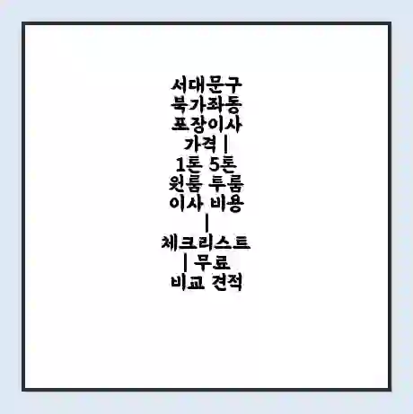 서대문구 북가좌동 포장이사 가격 | 1톤 5톤 원룸 투룸 이사 비용 | 체크리스트 | 무료 비교 견적