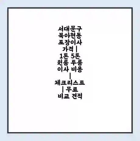 서대문구 북아현동 포장이사 가격 | 1톤 5톤 원룸 투룸 이사 비용 | 체크리스트 | 무료 비교 견적