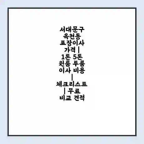 서대문구 옥천동 포장이사 가격 | 1톤 5톤 원룸 투룸 이사 비용 | 체크리스트 | 무료 비교 견적