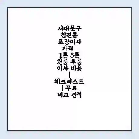 서대문구 창천동 포장이사 가격 | 1톤 5톤 원룸 투룸 이사 비용 | 체크리스트 | 무료 비교 견적