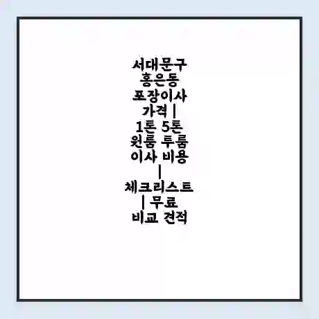 서대문구 홍은동 포장이사 가격 | 1톤 5톤 원룸 투룸 이사 비용 | 체크리스트 | 무료 비교 견적