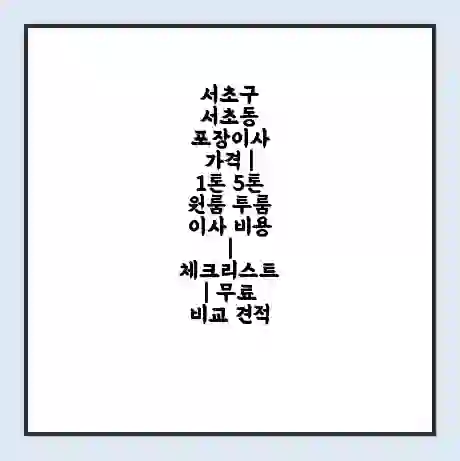 서초구 서초동 포장이사 가격 | 1톤 5톤 원룸 투룸 이사 비용 | 체크리스트 | 무료 비교 견적