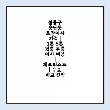 성동구 용답동 포장이사 가격 | 1톤 5톤 원룸 투룸 이사 비용 | 체크리스트 | 무료 비교 견적