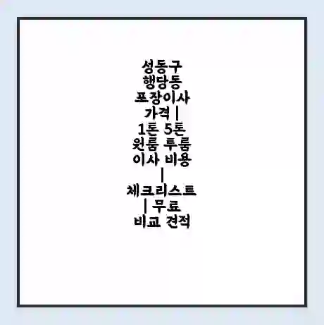 성동구 행당동 포장이사 가격 | 1톤 5톤 원룸 투룸 이사 비용 | 체크리스트 | 무료 비교 견적