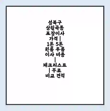 성북구 상월곡동 포장이사 가격 | 1톤 5톤 원룸 투룸 이사 비용 | 체크리스트 | 무료 비교 견적