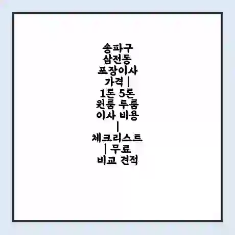 송파구 삼전동 포장이사 가격 | 1톤 5톤 원룸 투룸 이사 비용 | 체크리스트 | 무료 비교 견적