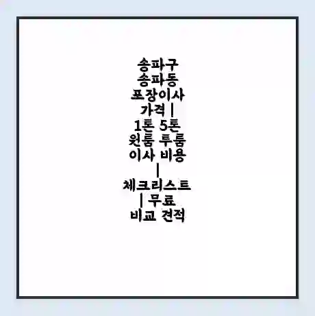 송파구 송파동 포장이사 가격 | 1톤 5톤 원룸 투룸 이사 비용 | 체크리스트 | 무료 비교 견적