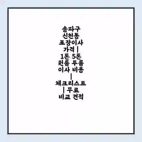송파구 신천동 포장이사 가격 | 1톤 5톤 원룸 투룸 이사 비용 | 체크리스트 | 무료 비교 견적
