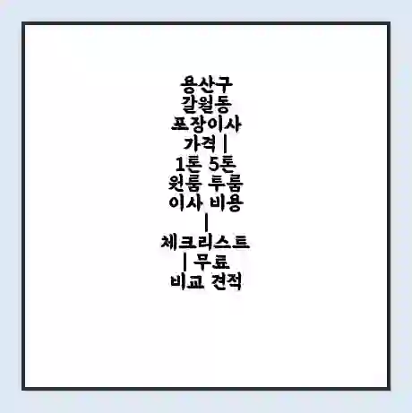 용산구 갈월동 포장이사 가격 | 1톤 5톤 원룸 투룸 이사 비용 | 체크리스트 | 무료 비교 견적