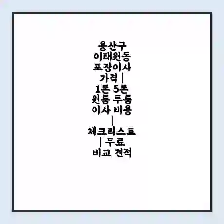 용산구 이태원동 포장이사 가격 | 1톤 5톤 원룸 투룸 이사 비용 | 체크리스트 | 무료 비교 견적