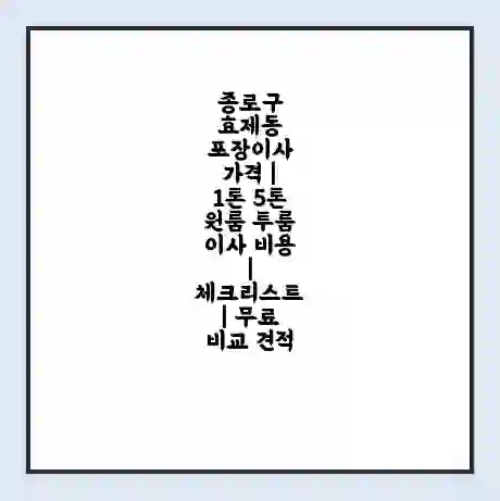종로구 효제동 포장이사 가격 | 1톤 5톤 원룸 투룸 이사 비용 | 체크리스트 | 무료 비교 견적