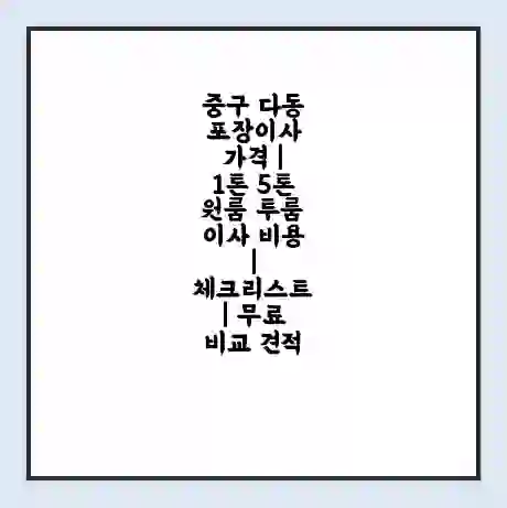중구 다동 포장이사 가격 | 1톤 5톤 원룸 투룸 이사 비용 | 체크리스트 | 무료 비교 견적