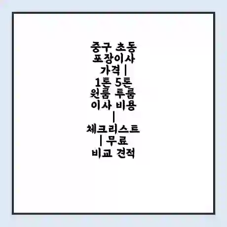 중구 초동 포장이사 가격 | 1톤 5톤 원룸 투룸 이사 비용 | 체크리스트 | 무료 비교 견적