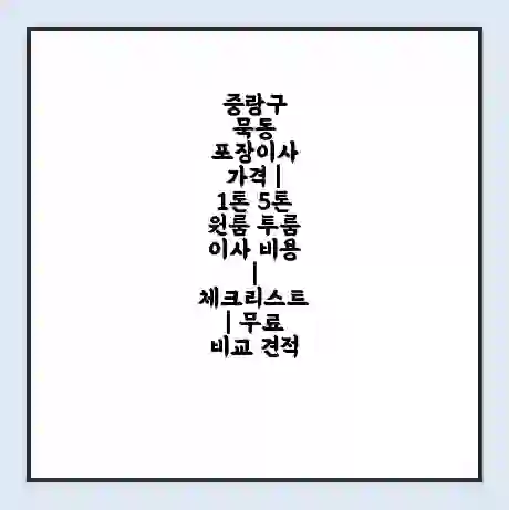 중랑구 묵동 포장이사 가격 | 1톤 5톤 원룸 투룸 이사 비용 | 체크리스트 | 무료 비교 견적