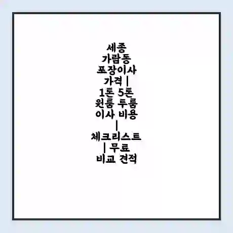 세종 가람동 포장이사 가격 | 1톤 5톤 원룸 투룸 이사 비용 | 체크리스트 | 무료 비교 견적
