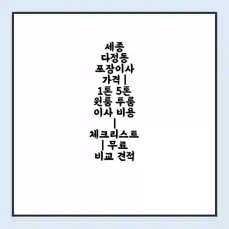 세종 다정동 포장이사 가격 | 1톤 5톤 원룸 투룸 이사 비용 | 체크리스트 | 무료 비교 견적