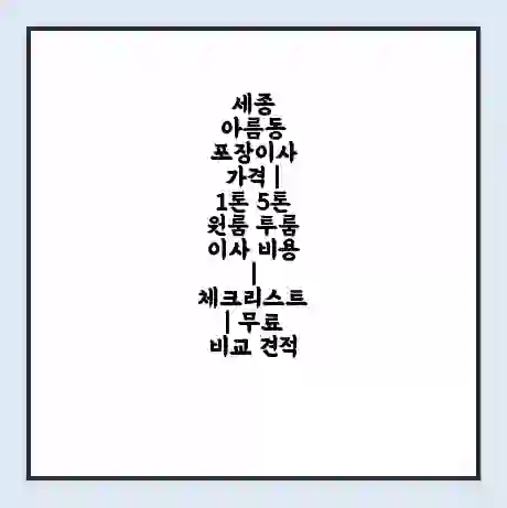 세종 아름동 포장이사 가격 | 1톤 5톤 원룸 투룸 이사 비용 | 체크리스트 | 무료 비교 견적