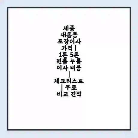 세종 새롬동 포장이사 가격 | 1톤 5톤 원룸 투룸 이사 비용 | 체크리스트 | 무료 비교 견적