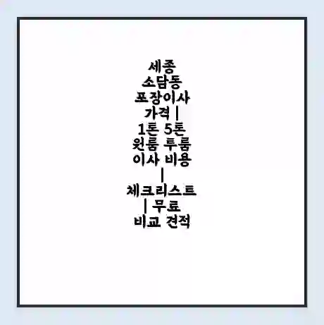 세종 소담동 포장이사 가격 | 1톤 5톤 원룸 투룸 이사 비용 | 체크리스트 | 무료 비교 견적