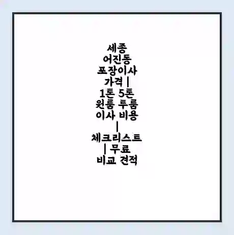 세종 어진동 포장이사 가격 | 1톤 5톤 원룸 투룸 이사 비용 | 체크리스트 | 무료 비교 견적