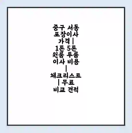중구 서동 포장이사 가격 | 1톤 5톤 원룸 투룸 이사 비용 | 체크리스트 | 무료 비교 견적