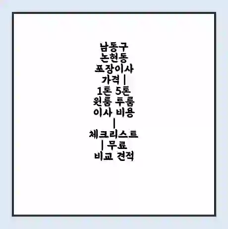 남동구 논현동 포장이사 가격 | 1톤 5톤 원룸 투룸 이사 비용 | 체크리스트 | 무료 비교 견적