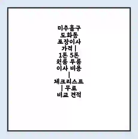 미추홀구 도화동 포장이사 가격 | 1톤 5톤 원룸 투룸 이사 비용 | 체크리스트 | 무료 비교 견적