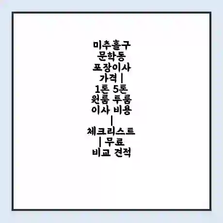 미추홀구 문학동 포장이사 가격 | 1톤 5톤 원룸 투룸 이사 비용 | 체크리스트 | 무료 비교 견적