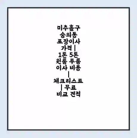 미추홀구 숭의동 포장이사 가격 | 1톤 5톤 원룸 투룸 이사 비용 | 체크리스트 | 무료 비교 견적