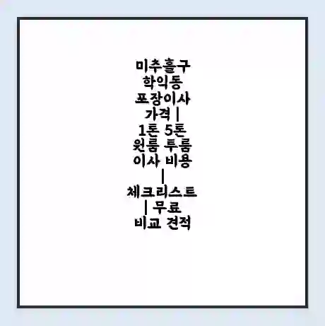 미추홀구 학익동 포장이사 가격 | 1톤 5톤 원룸 투룸 이사 비용 | 체크리스트 | 무료 비교 견적