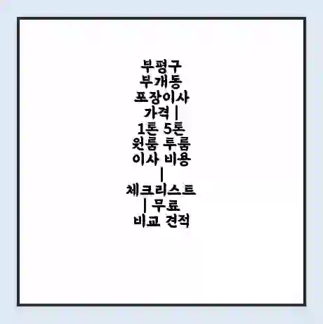 부평구 부개동 포장이사 가격 | 1톤 5톤 원룸 투룸 이사 비용 | 체크리스트 | 무료 비교 견적