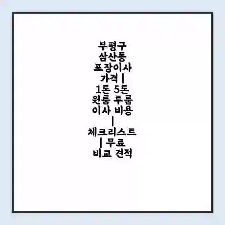부평구 삼산동 포장이사 가격 | 1톤 5톤 원룸 투룸 이사 비용 | 체크리스트 | 무료 비교 견적