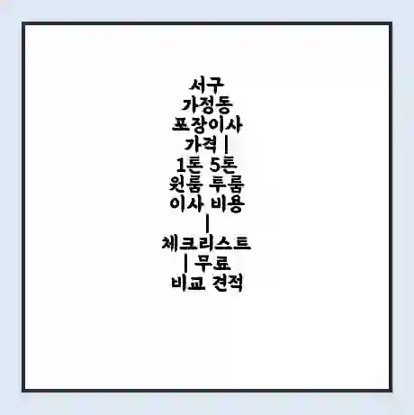 서구 가정동 포장이사 가격 | 1톤 5톤 원룸 투룸 이사 비용 | 체크리스트 | 무료 비교 견적