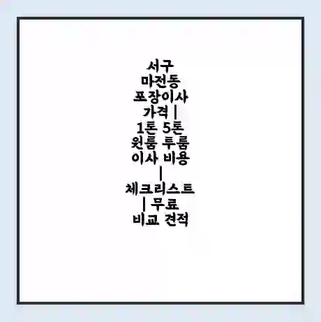 서구 마전동 포장이사 가격 | 1톤 5톤 원룸 투룸 이사 비용 | 체크리스트 | 무료 비교 견적