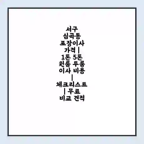 서구 심곡동 포장이사 가격 | 1톤 5톤 원룸 투룸 이사 비용 | 체크리스트 | 무료 비교 견적
