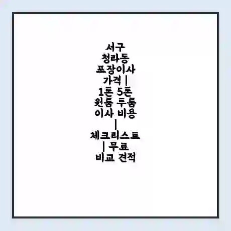 서구 청라동 포장이사 가격 | 1톤 5톤 원룸 투룸 이사 비용 | 체크리스트 | 무료 비교 견적