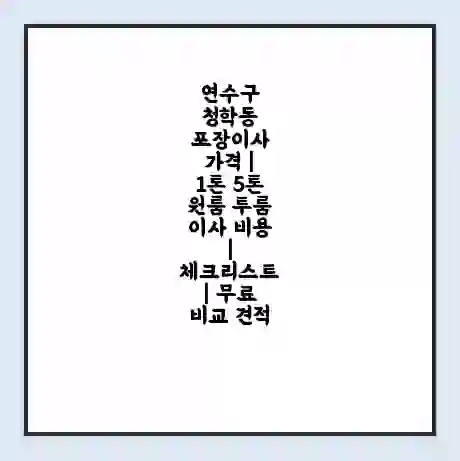 연수구 청학동 포장이사 가격 | 1톤 5톤 원룸 투룸 이사 비용 | 체크리스트 | 무료 비교 견적