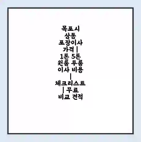 목포시 상동 포장이사 가격 | 1톤 5톤 원룸 투룸 이사 비용 | 체크리스트 | 무료 비교 견적