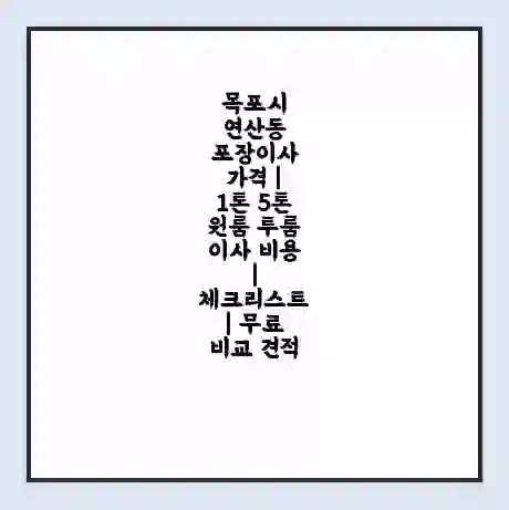 목포시 연산동 포장이사 가격 | 1톤 5톤 원룸 투룸 이사 비용 | 체크리스트 | 무료 비교 견적