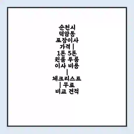 순천시 덕암동 포장이사 가격 | 1톤 5톤 원룸 투룸 이사 비용 | 체크리스트 | 무료 비교 견적