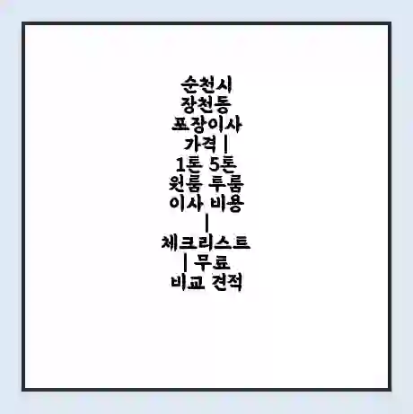 순천시 장천동 포장이사 가격 | 1톤 5톤 원룸 투룸 이사 비용 | 체크리스트 | 무료 비교 견적