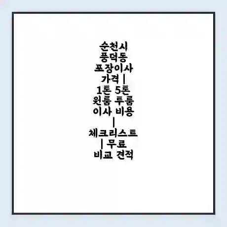 순천시 풍덕동 포장이사 가격 | 1톤 5톤 원룸 투룸 이사 비용 | 체크리스트 | 무료 비교 견적